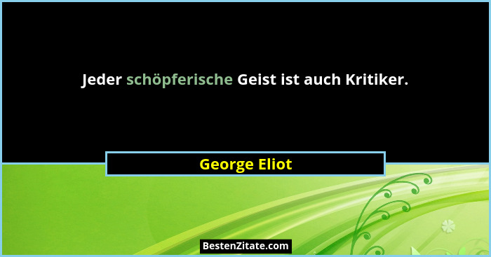 Jeder schöpferische Geist ist auch Kritiker.... - George Eliot