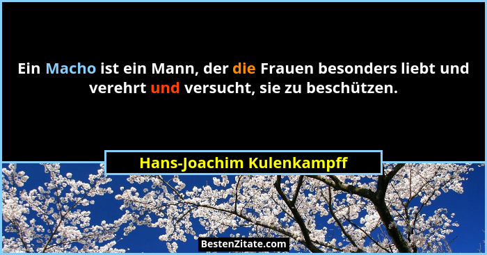 Ein Macho ist ein Mann, der die Frauen besonders liebt und verehrt und versucht, sie zu beschützen.... - Hans-Joachim Kulenkampff