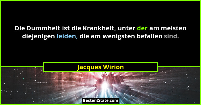 Die Dummheit ist die Krankheit, unter der am meisten diejenigen leiden, die am wenigsten befallen sind.... - Jacques Wirion