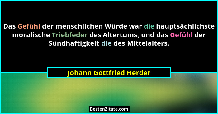 Das Gefühl der menschlichen Würde war die hauptsächlichste moralische Triebfeder des Altertums, und das Gefühl der Sündhafti... - Johann Gottfried Herder