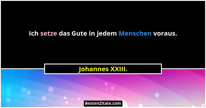 Ich setze das Gute in jedem Menschen voraus.... - Johannes XXIII.