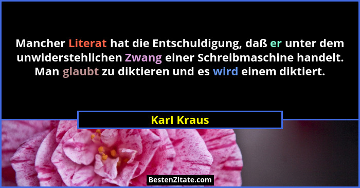 Mancher Literat hat die Entschuldigung, daß er unter dem unwiderstehlichen Zwang einer Schreibmaschine handelt. Man glaubt zu diktieren u... - Karl Kraus