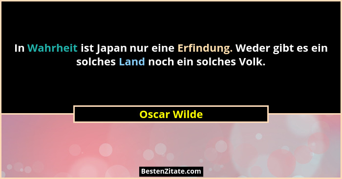 In Wahrheit ist Japan nur eine Erfindung. Weder gibt es ein solches Land noch ein solches Volk.... - Oscar Wilde