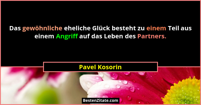 Das gewöhnliche eheliche Glück besteht zu einem Teil aus einem Angriff auf das Leben des Partners.... - Pavel Kosorin