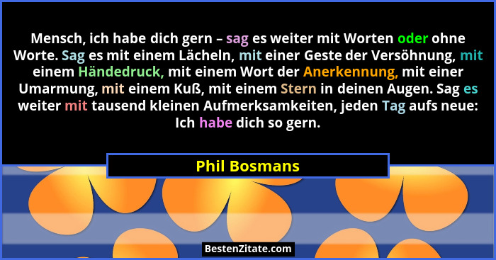 Mensch, ich habe dich gern – sag es weiter mit Worten oder ohne Worte. Sag es mit einem Lächeln, mit einer Geste der Versöhnung, mit ei... - Phil Bosmans