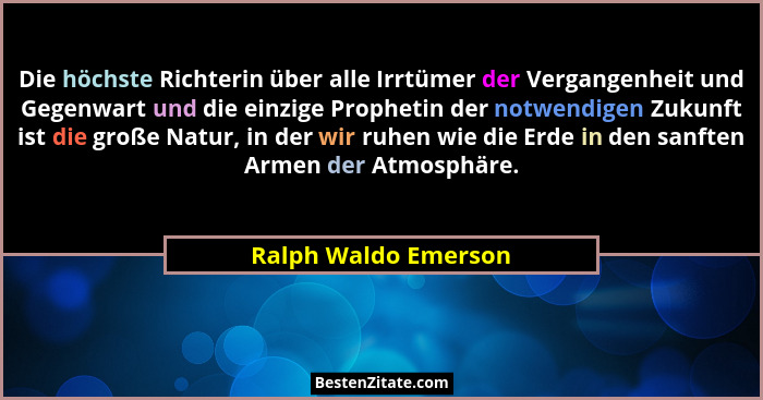 Die höchste Richterin über alle Irrtümer der Vergangenheit und Gegenwart und die einzige Prophetin der notwendigen Zukunft ist d... - Ralph Waldo Emerson