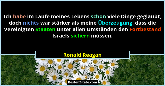 Ich habe im Laufe meines Lebens schon viele Dinge geglaubt, doch nichts war stärker als meine Überzeugung, dass die Vereinigten Staate... - Ronald Reagan