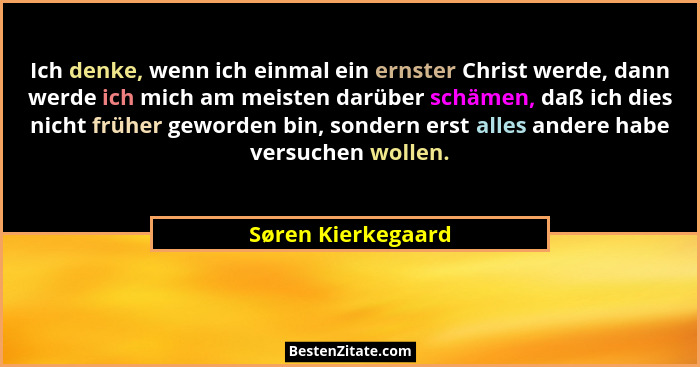 Ich denke, wenn ich einmal ein ernster Christ werde, dann werde ich mich am meisten darüber schämen, daß ich dies nicht früher gew... - Søren Kierkegaard