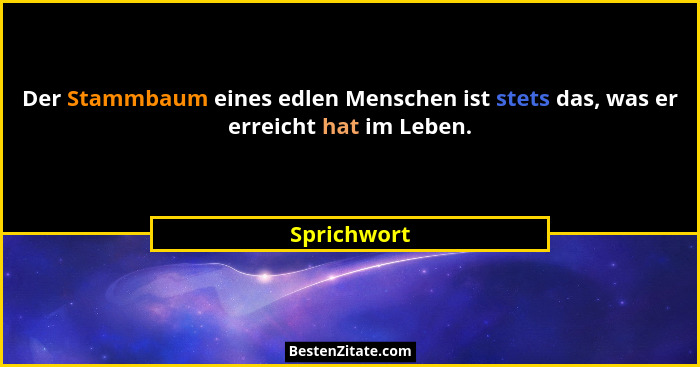 Der Stammbaum eines edlen Menschen ist stets das, was er erreicht hat im Leben.... - Sprichwort