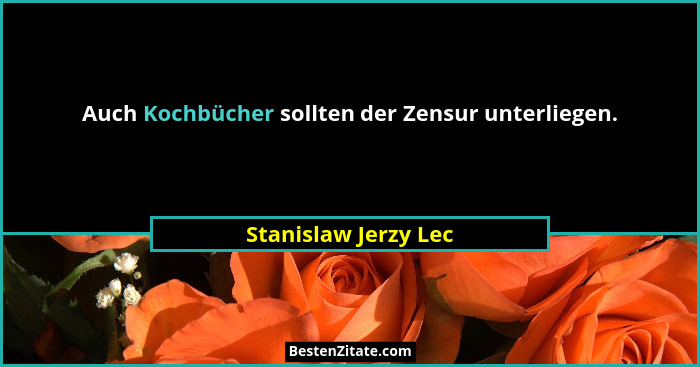 Auch Kochbücher sollten der Zensur unterliegen.... - Stanislaw Jerzy Lec