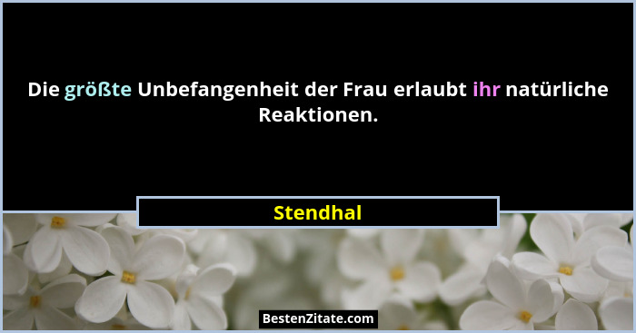 Die größte Unbefangenheit der Frau erlaubt ihr natürliche Reaktionen.... - Stendhal