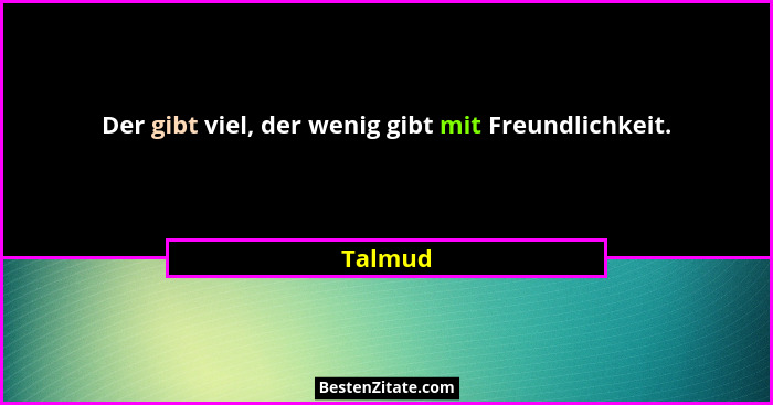 Der gibt viel, der wenig gibt mit Freundlichkeit.... - Talmud
