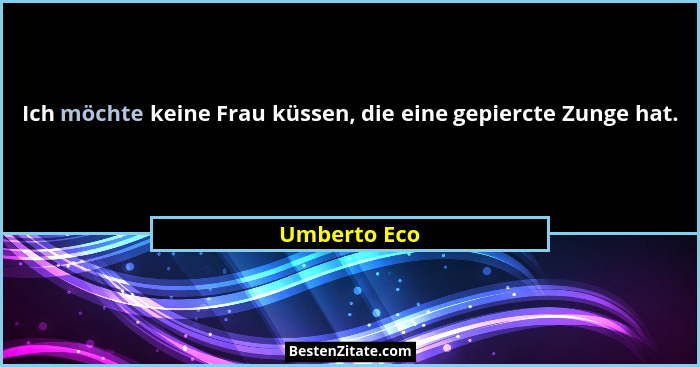 Ich möchte keine Frau küssen, die eine gepiercte Zunge hat.... - Umberto Eco