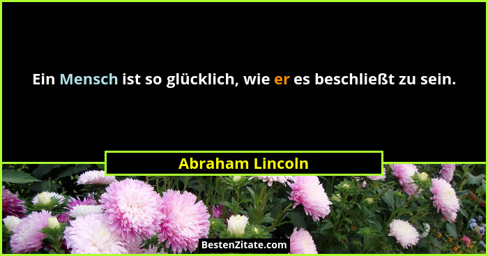 Ein Mensch ist so glücklich, wie er es beschließt zu sein.... - Abraham Lincoln