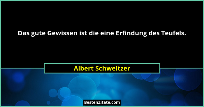 Das gute Gewissen ist die eine Erfindung des Teufels.... - Albert Schweitzer