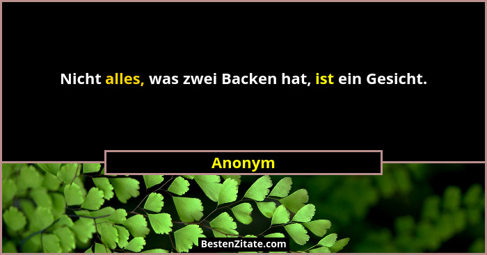 Nicht alles, was zwei Backen hat, ist ein Gesicht.... - Anonym