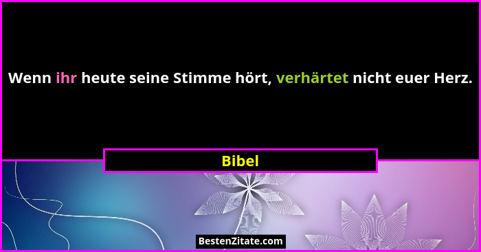 Wenn ihr heute seine Stimme hört, verhärtet nicht euer Herz.... - Bibel