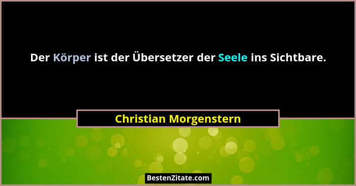 Der Körper ist der Übersetzer der Seele ins Sichtbare.... - Christian Morgenstern