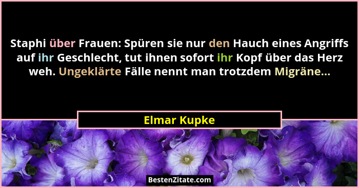 Staphi über Frauen: Spüren sie nur den Hauch eines Angriffs auf ihr Geschlecht, tut ihnen sofort ihr Kopf über das Herz weh. Ungeklärte... - Elmar Kupke