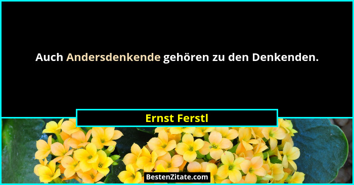 Auch Andersdenkende gehören zu den Denkenden.... - Ernst Ferstl
