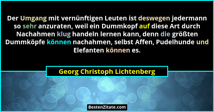 Der Umgang mit vernünftigen Leuten ist deswegen jedermann so sehr anzuraten, weil ein Dummkopf auf diese Art durch Nacha... - Georg Christoph Lichtenberg