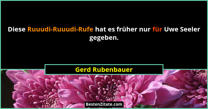 Diese Ruuudi-Ruuudi-Rufe hat es früher nur für Uwe Seeler gegeben.... - Gerd Rubenbauer