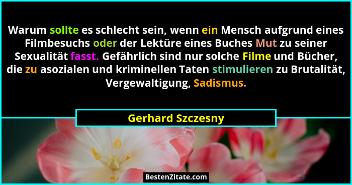 Warum sollte es schlecht sein, wenn ein Mensch aufgrund eines Filmbesuchs oder der Lektüre eines Buches Mut zu seiner Sexualität fa... - Gerhard Szczesny