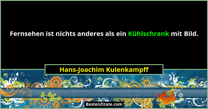 Fernsehen ist nichts anderes als ein Kühlschrank mit Bild.... - Hans-Joachim Kulenkampff