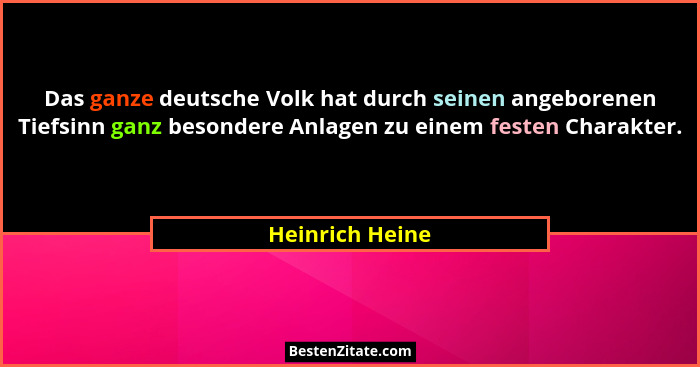 Das ganze deutsche Volk hat durch seinen angeborenen Tiefsinn ganz besondere Anlagen zu einem festen Charakter.... - Heinrich Heine