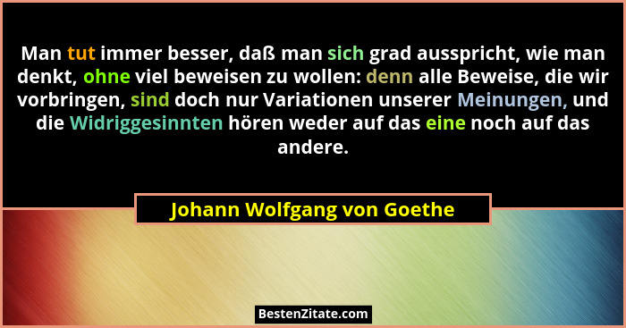 Man tut immer besser, daß man sich grad ausspricht, wie man denkt, ohne viel beweisen zu wollen: denn alle Beweise, die w... - Johann Wolfgang von Goethe
