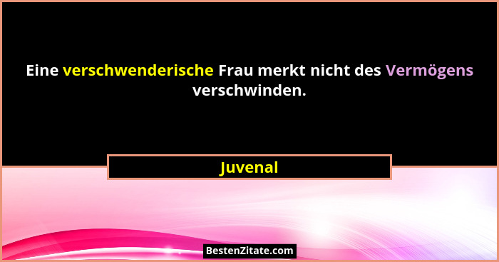 Eine verschwenderische Frau merkt nicht des Vermögens verschwinden.... - Juvenal