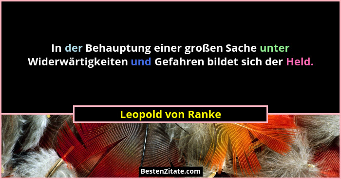 In der Behauptung einer großen Sache unter Widerwärtigkeiten und Gefahren bildet sich der Held.... - Leopold von Ranke
