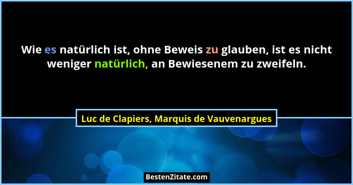 Wie es natürlich ist, ohne Beweis zu glauben, ist es nicht weniger natürlich, an Bewiesenem zu zweifeln.... - Luc de Clapiers, Marquis de Vauvenargues