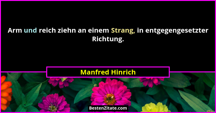 Arm und reich ziehn an einem Strang, in entgegengesetzter Richtung.... - Manfred Hinrich