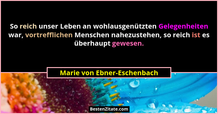 So reich unser Leben an wohlausgenützten Gelegenheiten war, vortrefflichen Menschen nahezustehen, so reich ist es überhau... - Marie von Ebner-Eschenbach