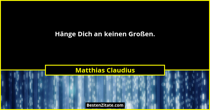 Hänge Dich an keinen Großen.... - Matthias Claudius