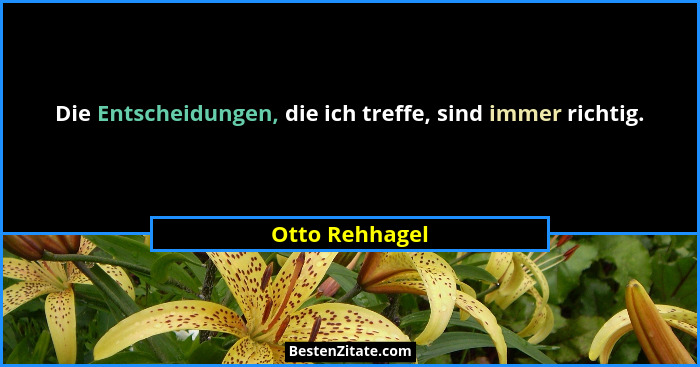 Die Entscheidungen, die ich treffe, sind immer richtig.... - Otto Rehhagel