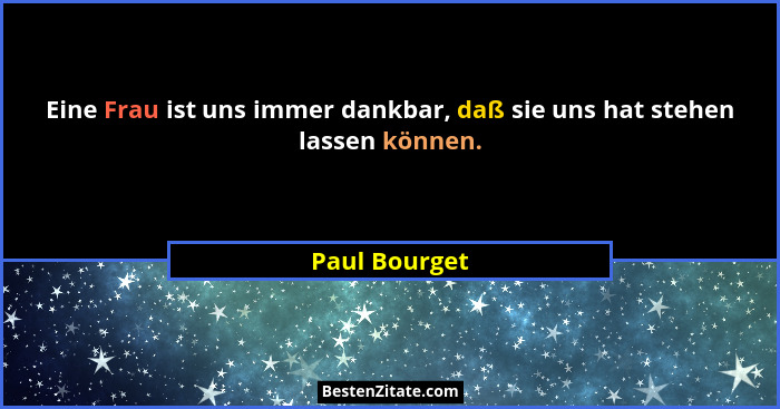 Eine Frau ist uns immer dankbar, daß sie uns hat stehen lassen können.... - Paul Bourget
