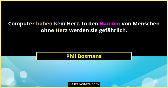 Computer haben kein Herz. In den Händen von Menschen ohne Herz werden sie gefährlich.... - Phil Bosmans