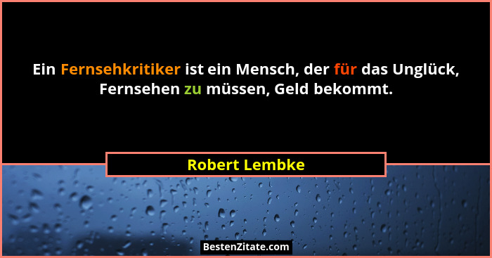 Ein Fernsehkritiker ist ein Mensch, der für das Unglück, Fernsehen zu müssen, Geld bekommt.... - Robert Lembke