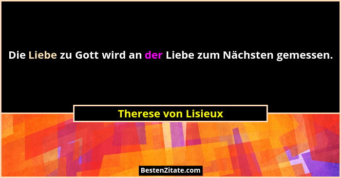 Die Liebe zu Gott wird an der Liebe zum Nächsten gemessen.... - Therese von Lisieux