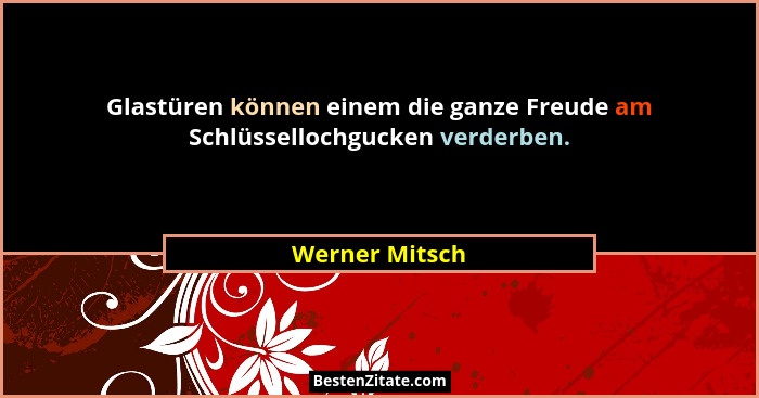 Glastüren können einem die ganze Freude am Schlüssellochgucken verderben.... - Werner Mitsch