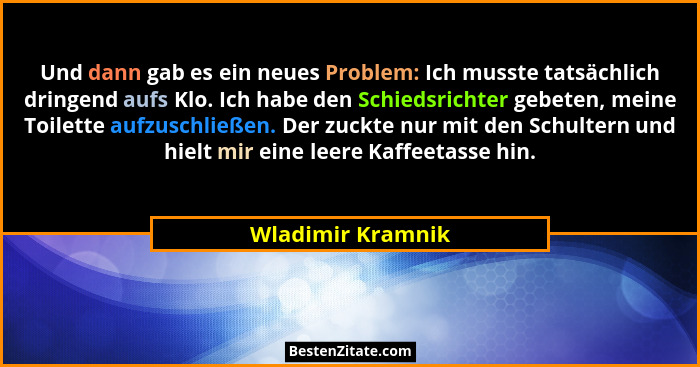 Und dann gab es ein neues Problem: Ich musste tatsächlich dringend aufs Klo. Ich habe den Schiedsrichter gebeten, meine Toilette au... - Wladimir Kramnik