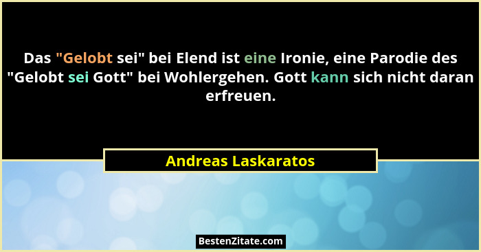 Das "Gelobt sei" bei Elend ist eine Ironie, eine Parodie des "Gelobt sei Gott" bei Wohlergehen. Gott kann sich ni... - Andreas Laskaratos