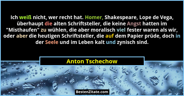 Ich weiß nicht, wer recht hat. Homer, Shakespeare, Lope de Vega, überhaupt die alten Schriftsteller, die keine Angst hatten im "... - Anton Tschechow