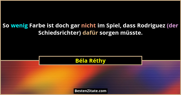 So wenig Farbe ist doch gar nicht im Spiel, dass Rodriguez (der Schiedsrichter) dafür sorgen müsste.... - Béla Réthy