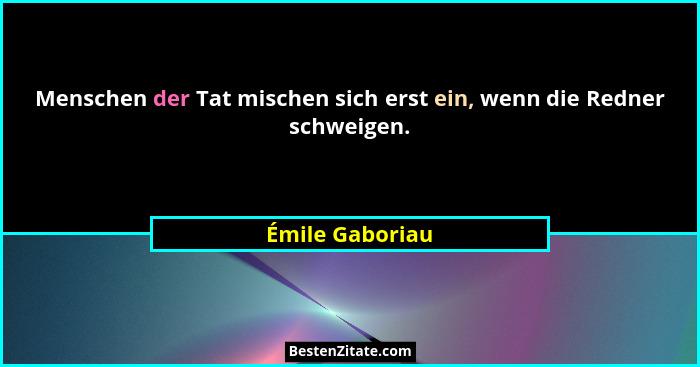 Menschen der Tat mischen sich erst ein, wenn die Redner schweigen.... - Émile Gaboriau