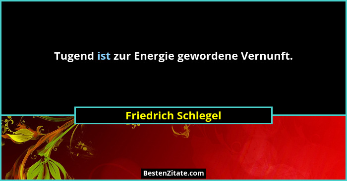Tugend ist zur Energie gewordene Vernunft.... - Friedrich Schlegel