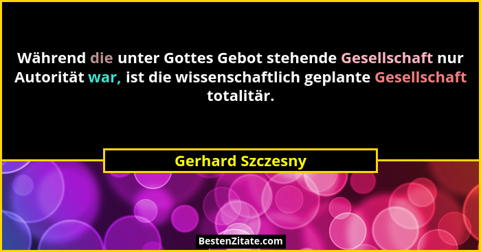 Während die unter Gottes Gebot stehende Gesellschaft nur Autorität war, ist die wissenschaftlich geplante Gesellschaft totalitär.... - Gerhard Szczesny