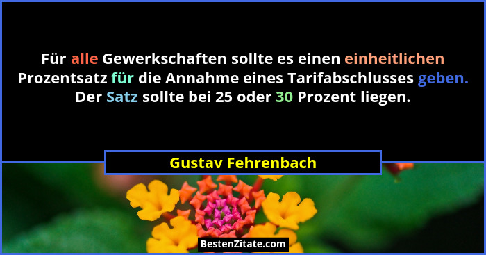 Für alle Gewerkschaften sollte es einen einheitlichen Prozentsatz für die Annahme eines Tarifabschlusses geben. Der Satz sollte be... - Gustav Fehrenbach